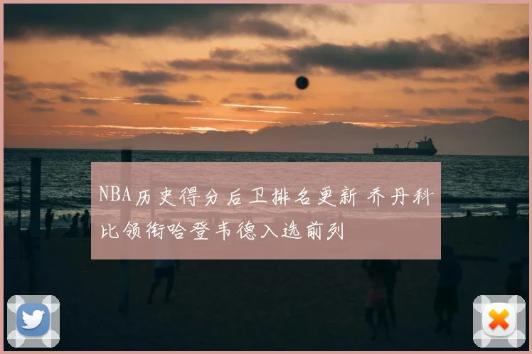 NBA历史得分后卫排名更新 乔丹科比领衔哈登韦德入选前列