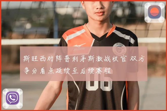 斯旺西对阵普利茅斯激战收官 双方争分看点延续至后续赛程