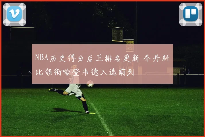 NBA历史得分后卫排名更新 乔丹科比领衔哈登韦德入选前列