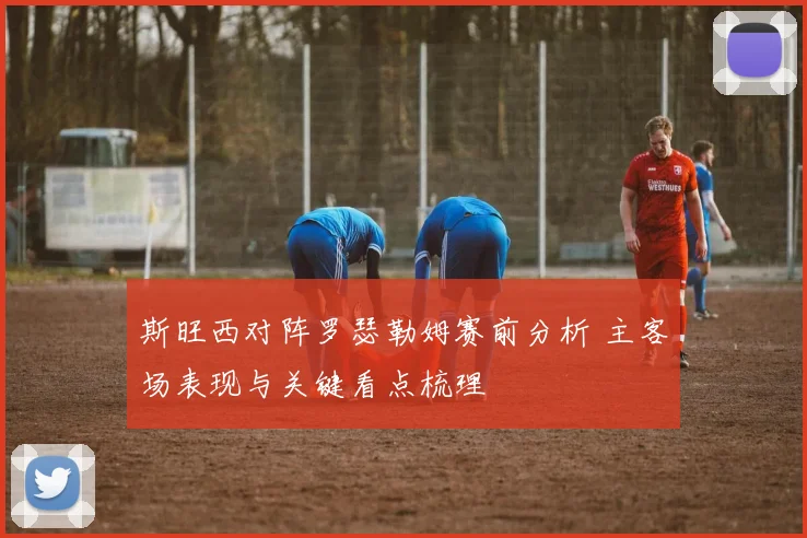 斯旺西对阵罗瑟勒姆赛前分析 主客场表现与关键看点梳理