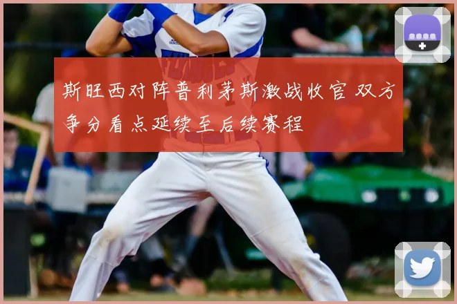 斯旺西对阵普利茅斯激战收官 双方争分看点延续至后续赛程